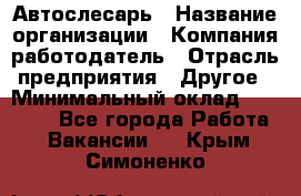 Автослесарь › Название организации ­ Компания-работодатель › Отрасль предприятия ­ Другое › Минимальный оклад ­ 40 000 - Все города Работа » Вакансии   . Крым,Симоненко